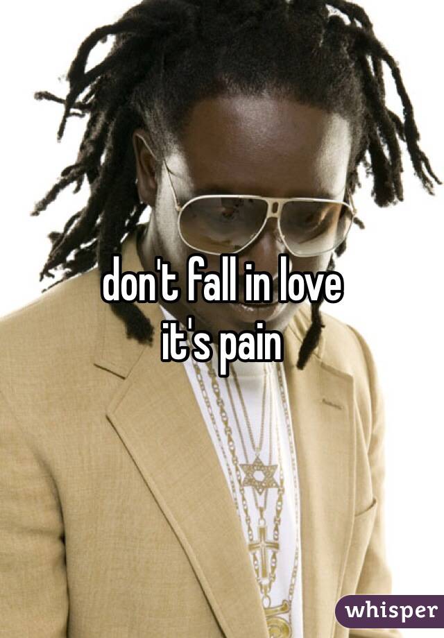don't fall in love
it's pain