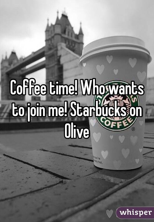 Coffee time! Who wants to join me! Starbucks on Olive