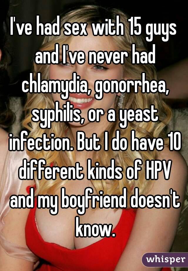 I've had sex with 15 guys and I've never had chlamydia, gonorrhea, syphilis, or a yeast infection. But I do have 10 different kinds of HPV and my boyfriend doesn't know.