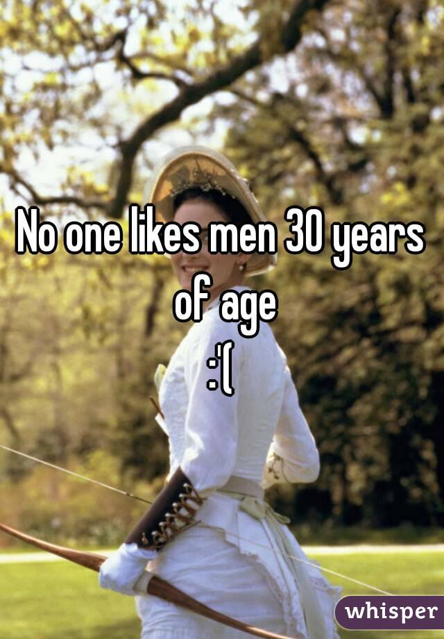 No one likes men 30 years of age
:'(