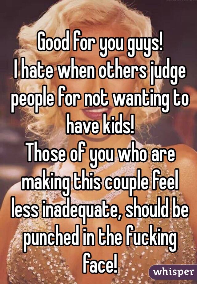 Good for you guys!
I hate when others judge people for not wanting to have kids!
Those of you who are making this couple feel less inadequate, should be punched in the fucking face!