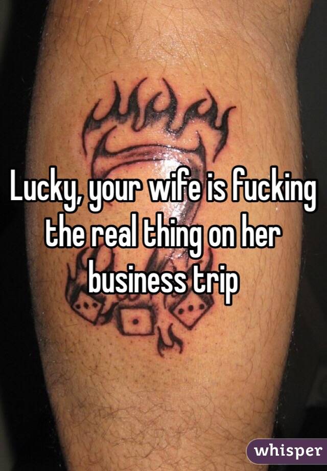 Lucky, your wife is fucking the real thing on her business trip