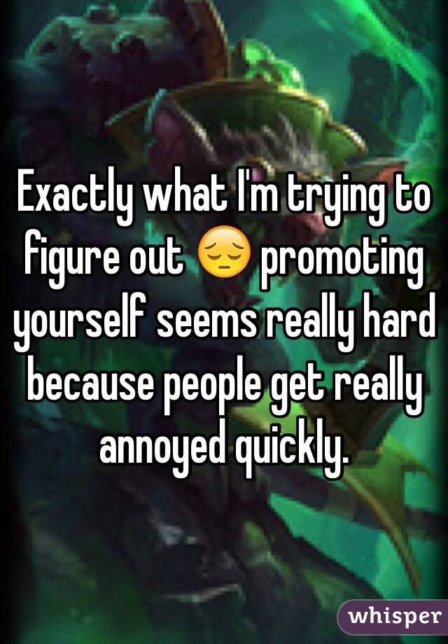 Exactly what I'm trying to figure out 😔 promoting yourself seems really hard because people get really annoyed quickly.