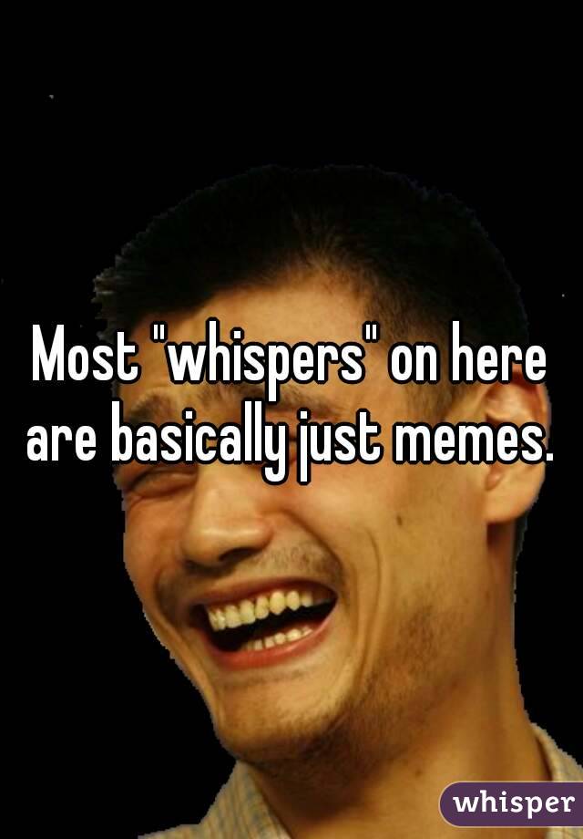 Most "whispers" on here are basically just memes. 
