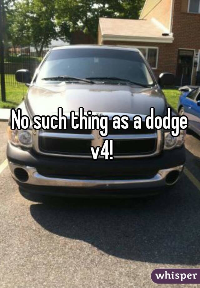 No such thing as a dodge v4!