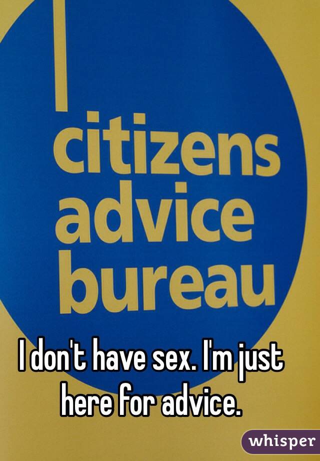 I don't have sex. I'm just here for advice.  