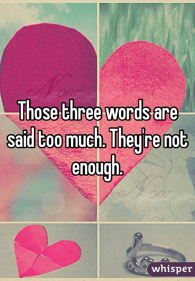 Those three words are said too much. They're not enough. 