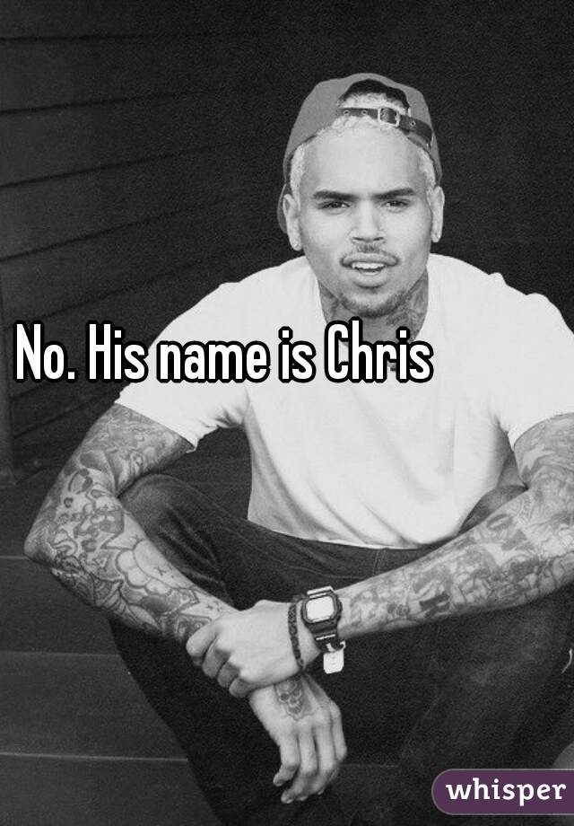 No. His name is Chris