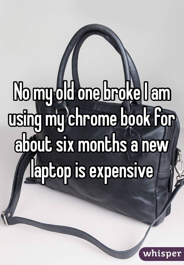 No my old one broke I am using my chrome book for about six months a new laptop is expensive 