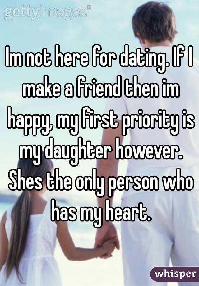 Im not here for dating. If I make a friend then im happy, my first priority is my daughter however. Shes the only person who has my heart.