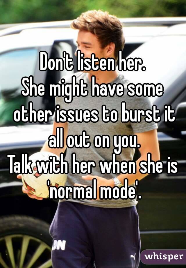 Don't listen her.
She might have some other issues to burst it all out on you.
Talk with her when she is 'normal mode'.