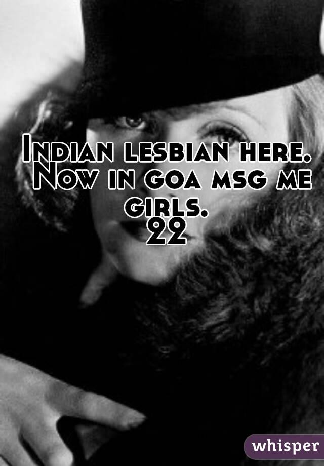 Indian lesbian here. Now in goa msg me girls. 
22