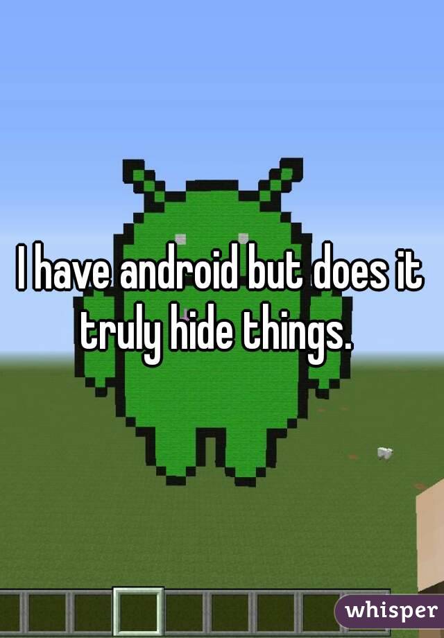 I have android but does it truly hide things.  