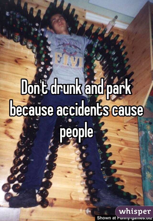 Don't drunk and park because accidents cause people