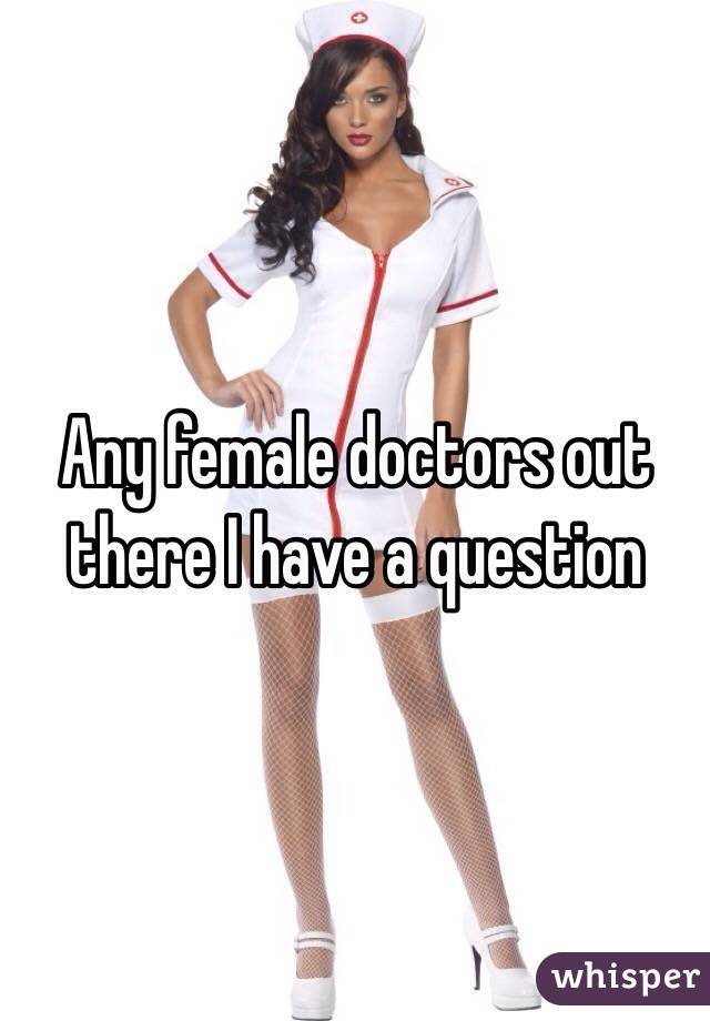 Any female doctors out there I have a question 