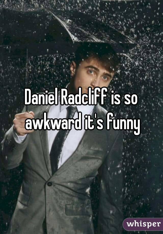 Daniel Radcliff is so awkward it's funny