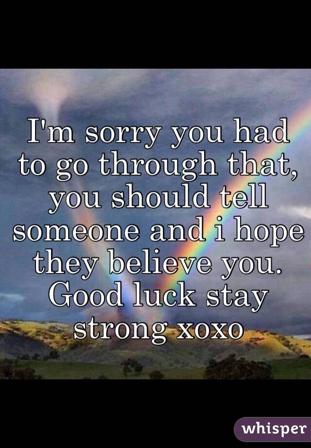 I'm sorry you had to go through that, you should tell someone and i hope they believe you. Good luck stay strong xoxo