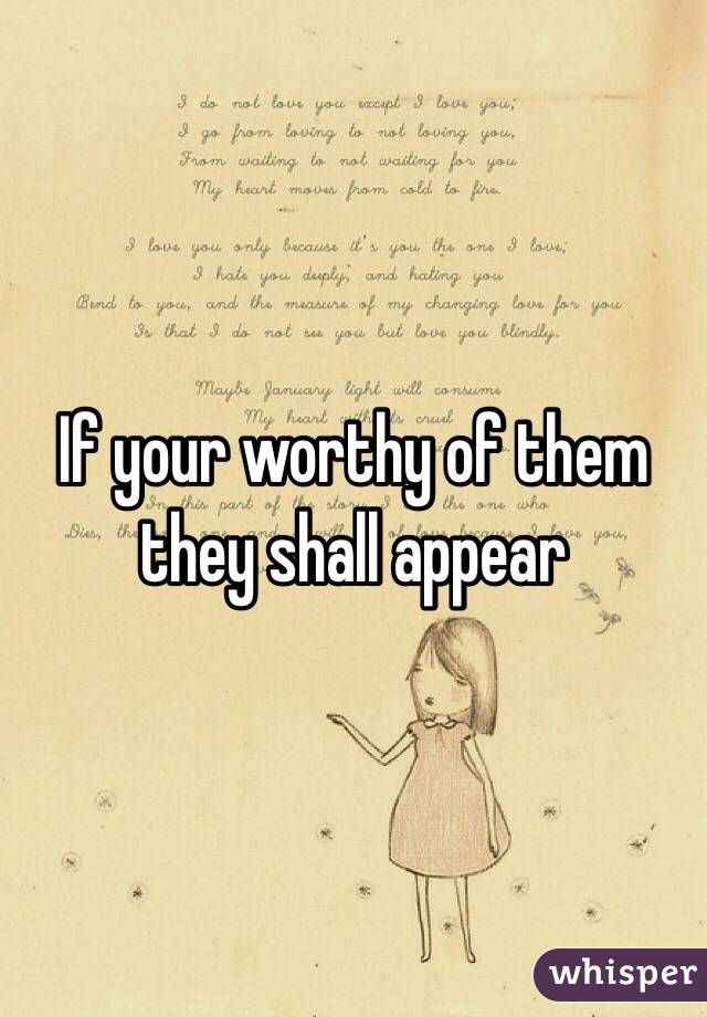 If your worthy of them they shall appear 