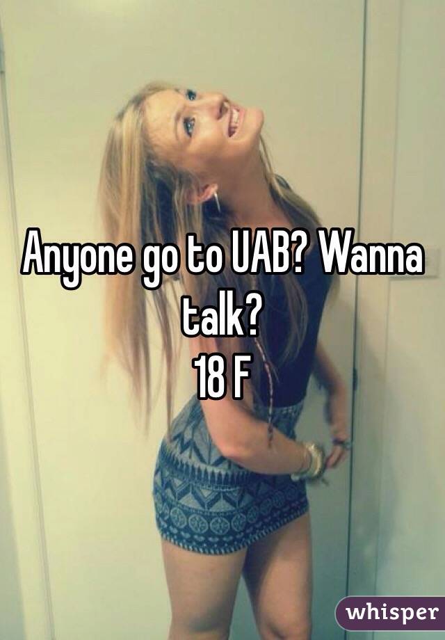 Anyone go to UAB? Wanna talk?
18 F