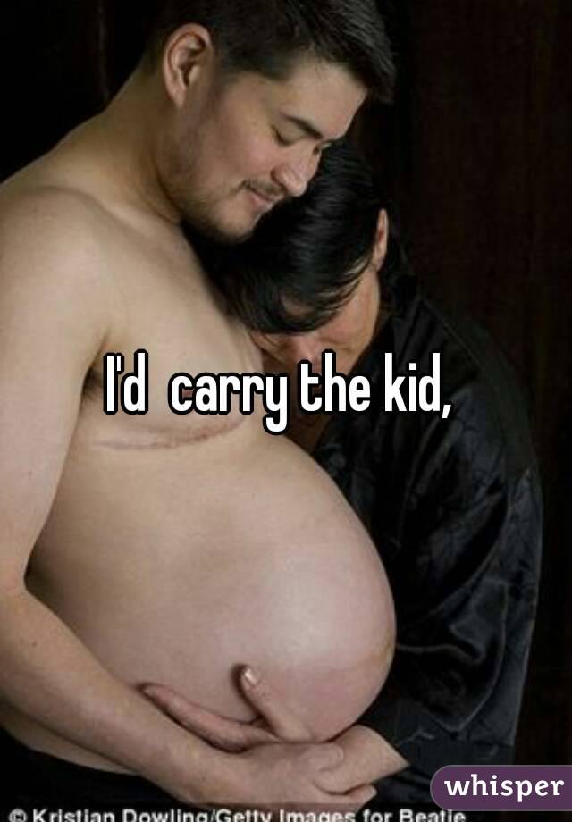 I'd  carry the kid, 