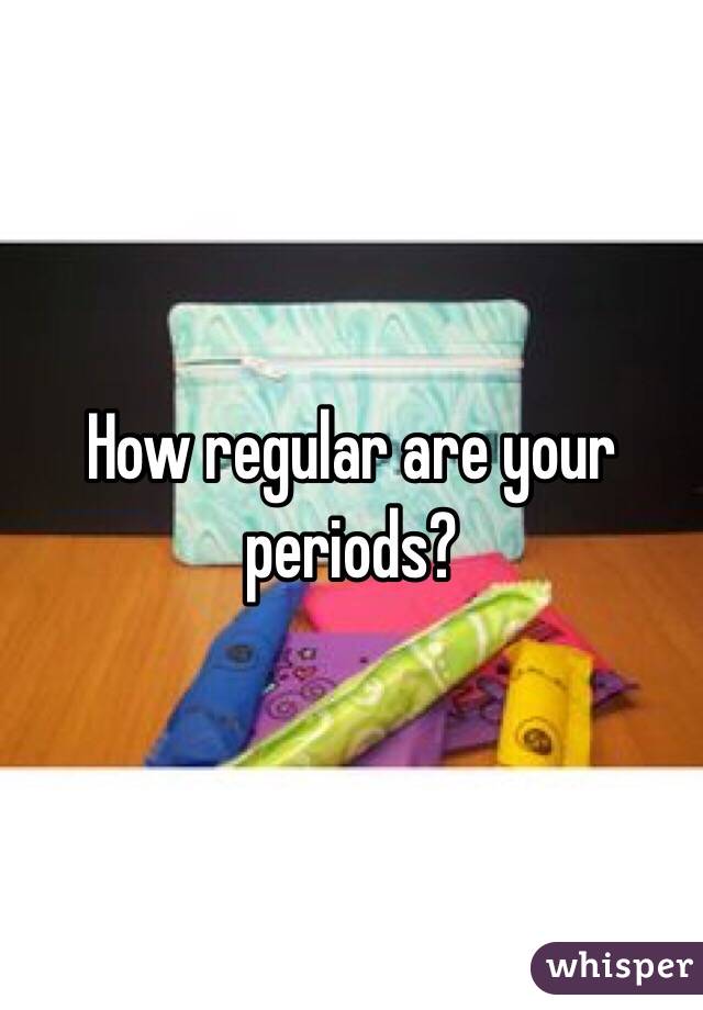 How regular are your periods?
