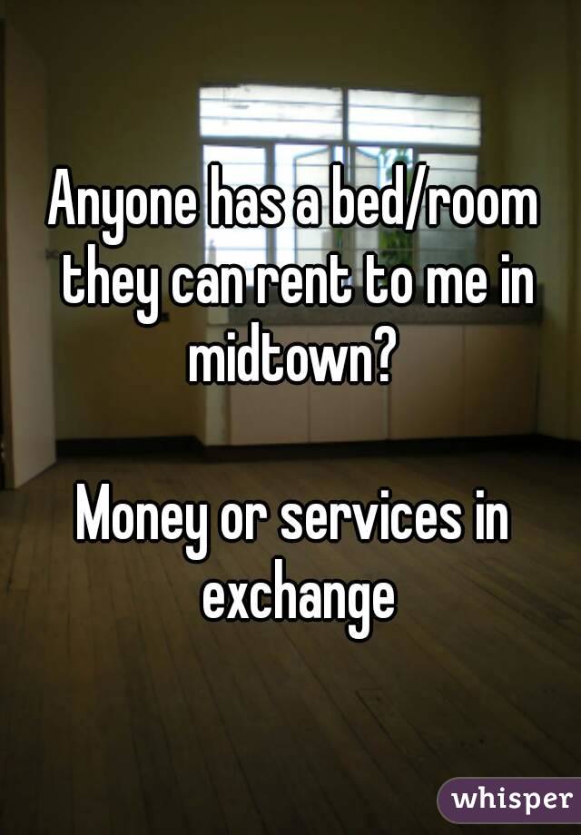 Anyone has a bed/room they can rent to me in midtown? 

Money or services in exchange