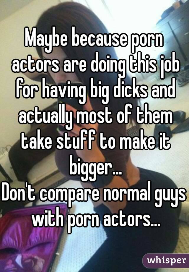 Maybe because porn actors are doing this job for having big dicks and actually most of them take stuff to make it bigger...
Don't compare normal guys with porn actors...