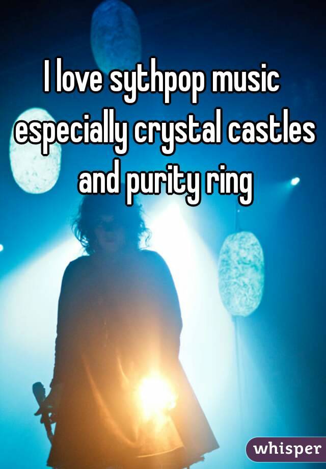 I love sythpop music especially crystal castles and purity ring