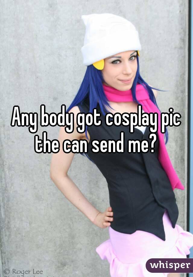 Any body got cosplay pic the can send me? 