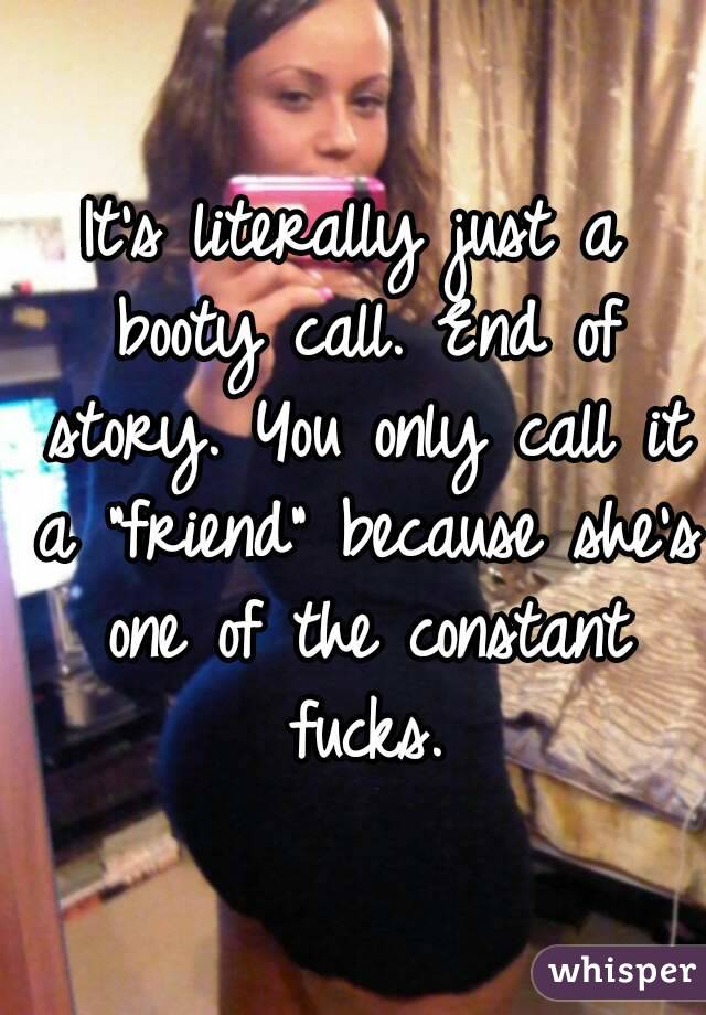 It's literally just a booty call. End of story. You only call it a "friend" because she's one of the constant fucks.