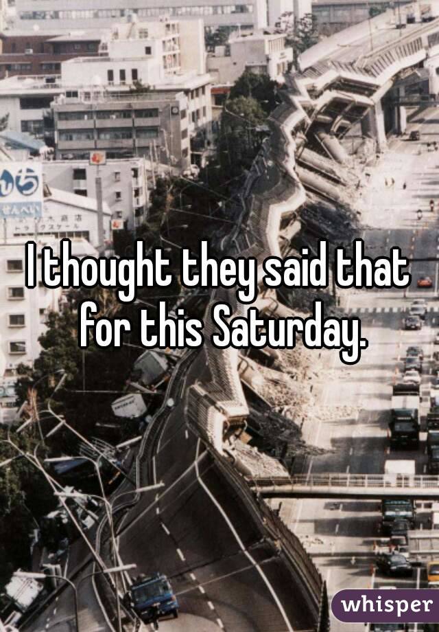 I thought they said that for this Saturday.