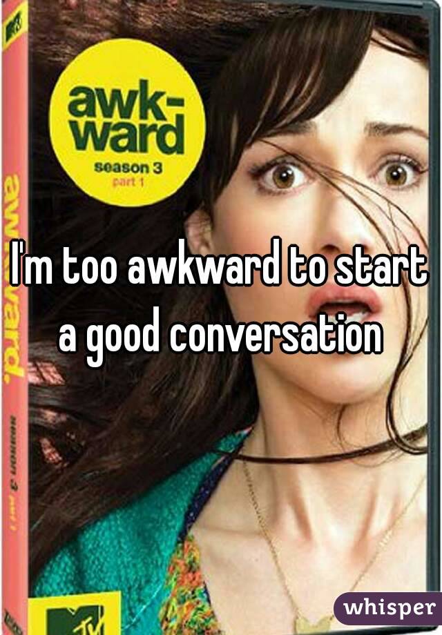 I'm too awkward to start a good conversation 