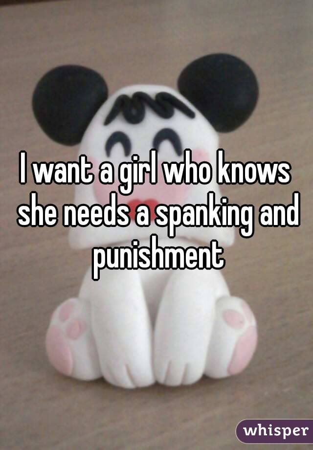I want a girl who knows she needs a spanking and punishment