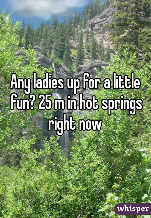Any ladies up for a little fun? 25 m in hot springs right now 