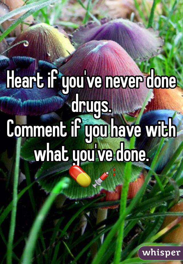 Heart if you've never done drugs. 
Comment if you have with what you've done. 
💊💉