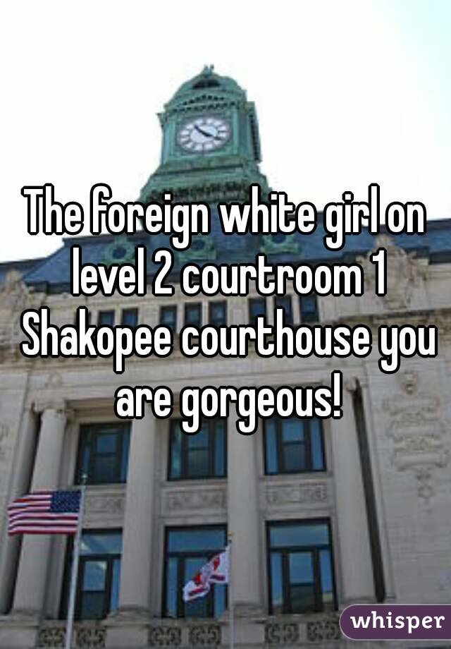 The foreign white girl on level 2 courtroom 1 Shakopee courthouse you are gorgeous!