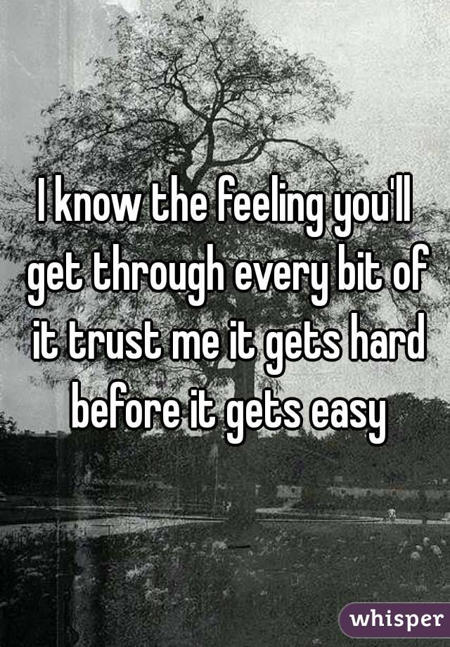 I know the feeling you'll get through every bit of it trust me it gets hard before it gets easy