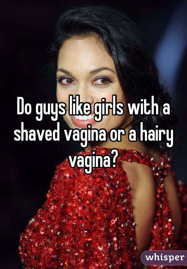   Do guys like girls with a shaved vagina or a hairy vagina?