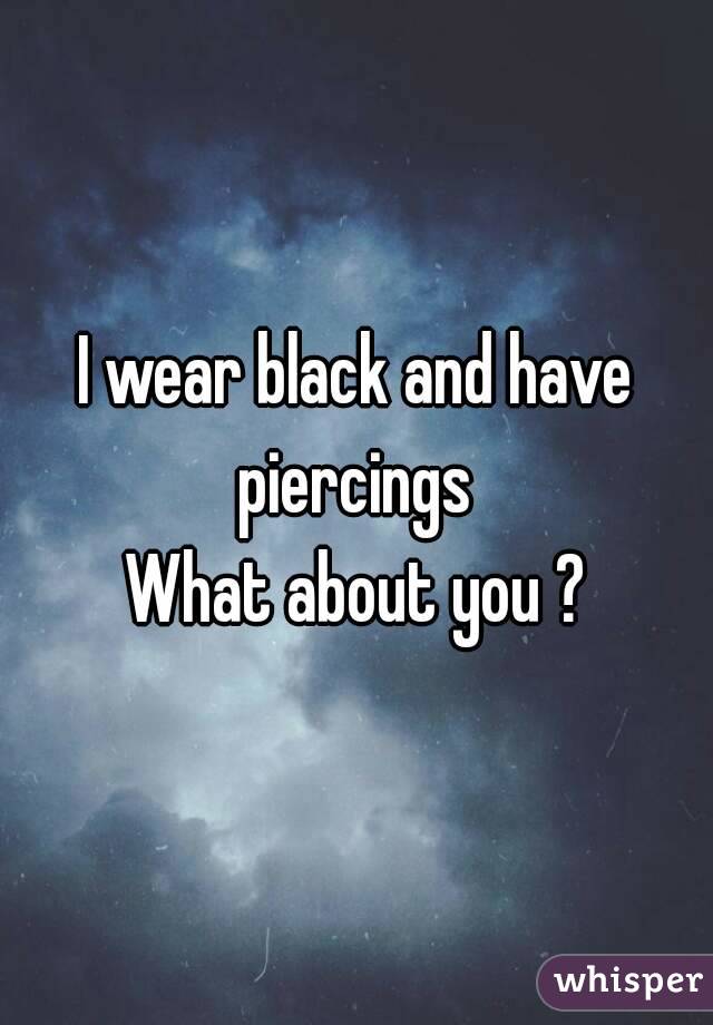 I wear black and have piercings 
What about you ?