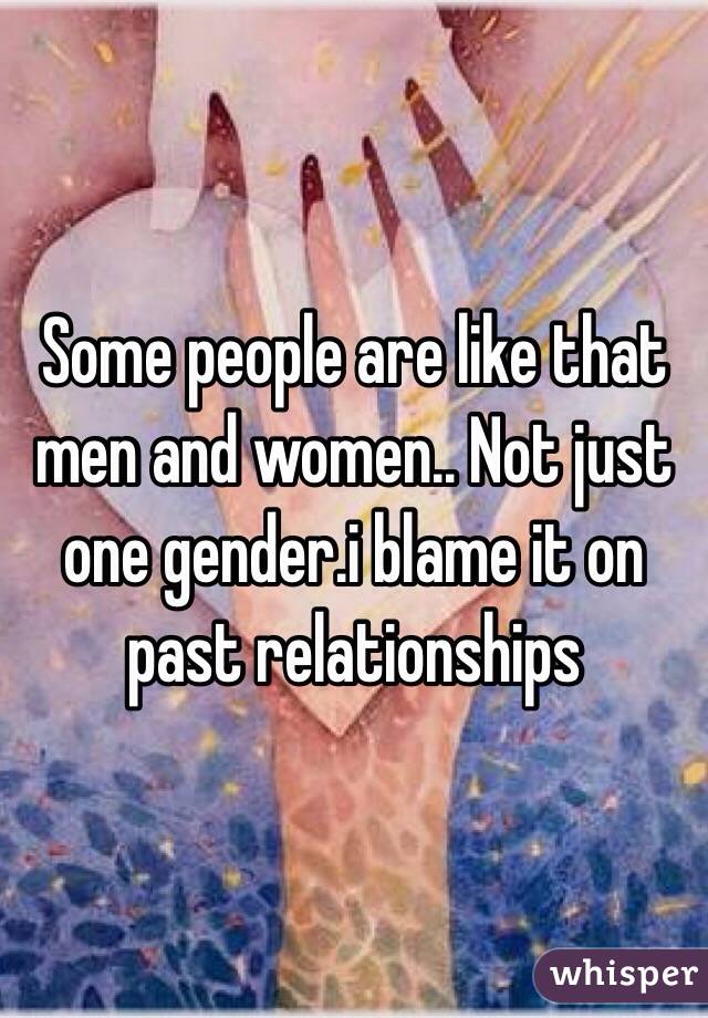 Some people are like that men and women.. Not just one gender.i blame it on past relationships