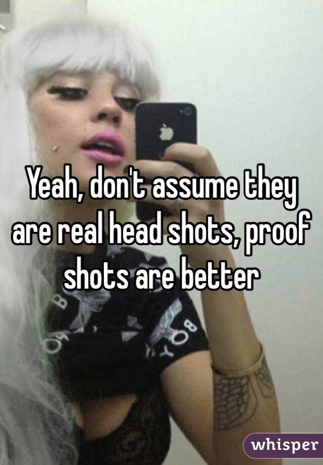 Yeah, don't assume they are real head shots, proof shots are better 