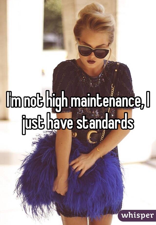 I'm not high maintenance, I just have standards