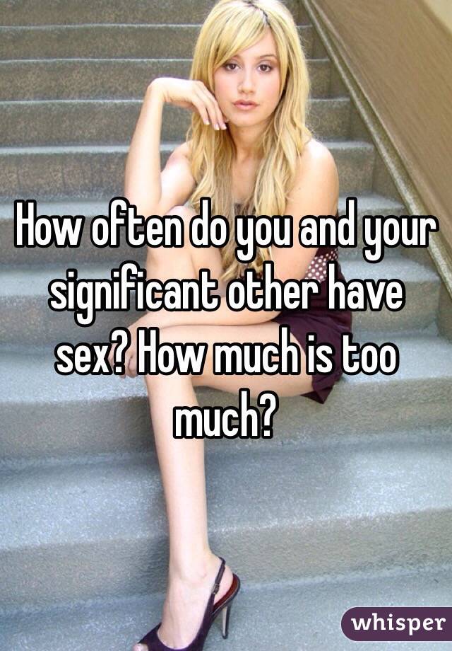 How often do you and your significant other have sex? How much is too much? 