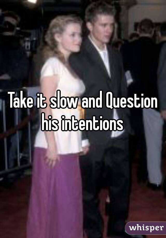 Take it slow and Question his intentions 