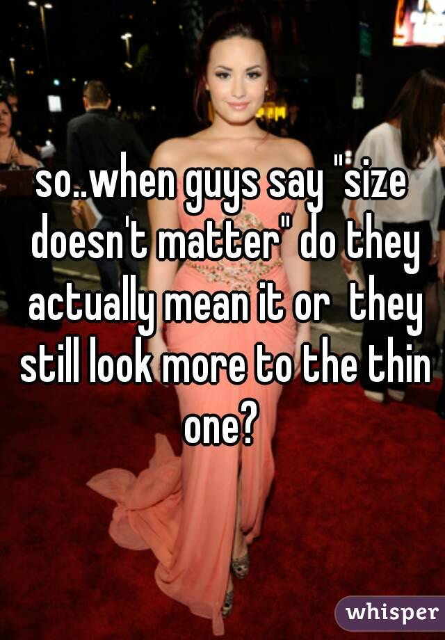 so..when guys say "size doesn't matter" do they actually mean it or  they still look more to the thin one? 