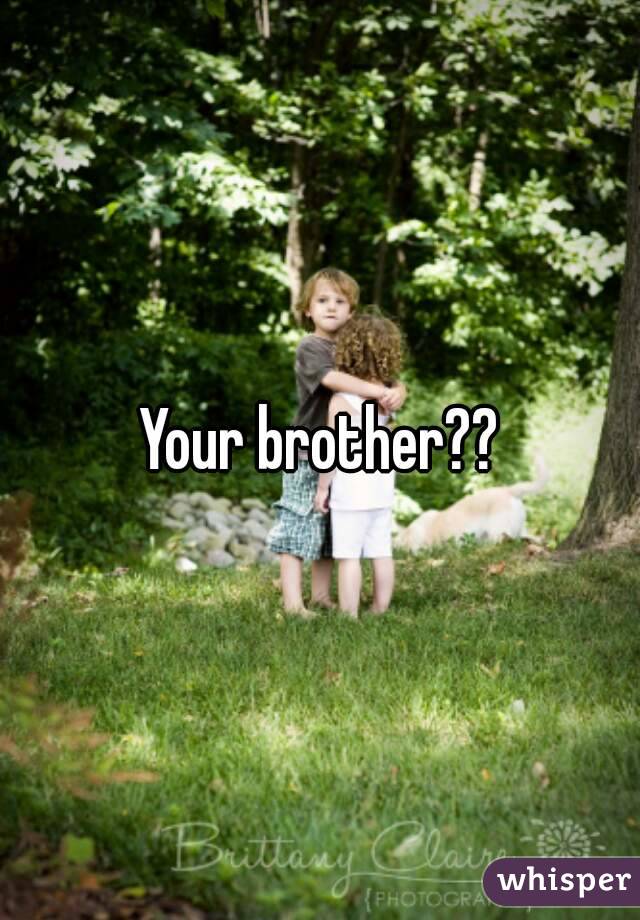 Your brother??