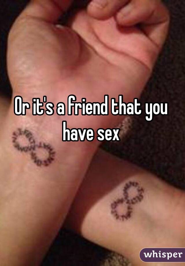 Or it's a friend that you have sex 