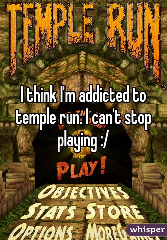 I think I'm addicted to temple run. I can't stop playing :/