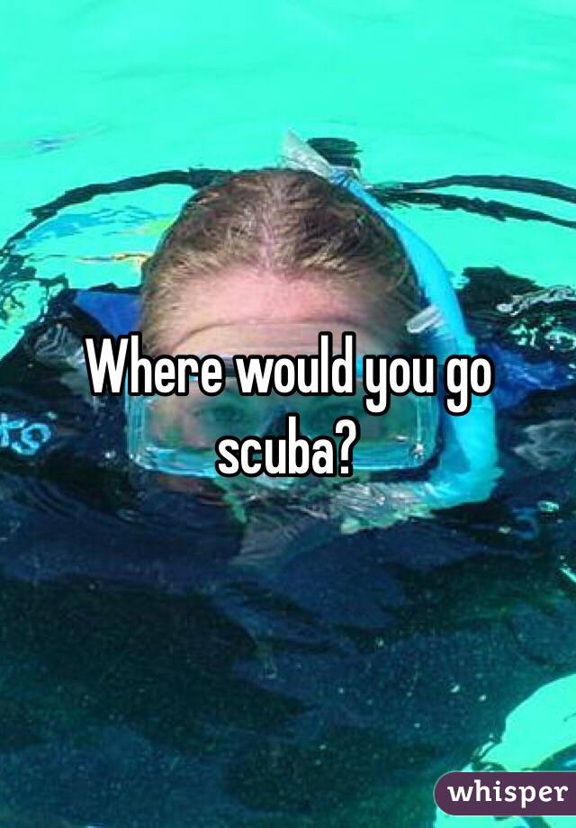 Where would you go scuba? 