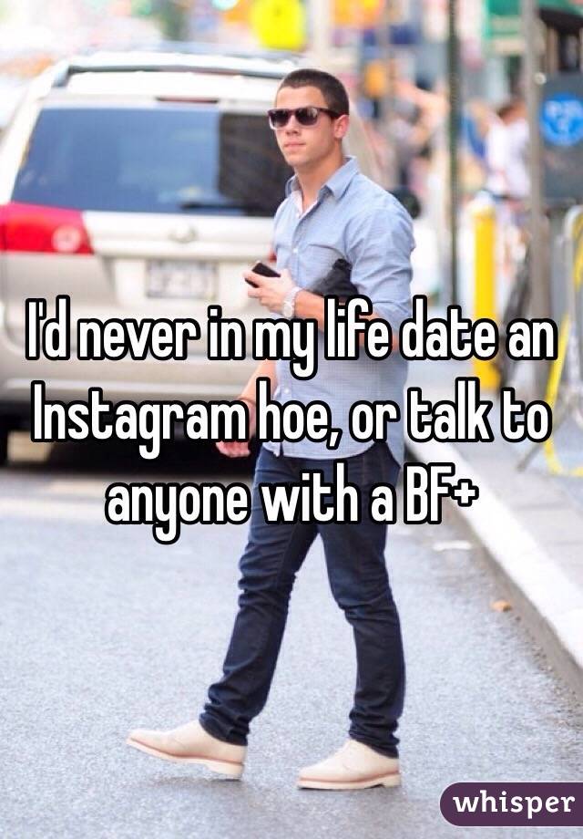 I'd never in my life date an Instagram hoe, or talk to anyone with a BF+